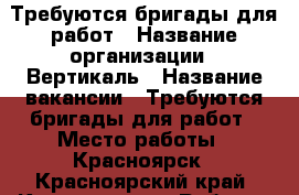 Требуются бригады для работ › Название организации ­ Вертикаль › Название вакансии ­ Требуются бригады для работ › Место работы ­ Красноярск - Красноярский край, Красноярск г. Работа » Вакансии   . Красноярский край,Красноярск г.